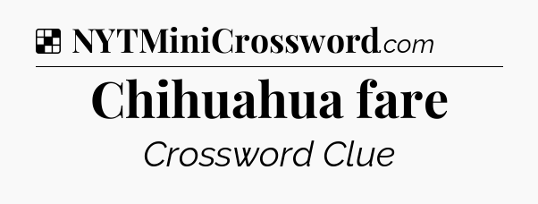 Solution: Chihuahua fare - NYT Crossword