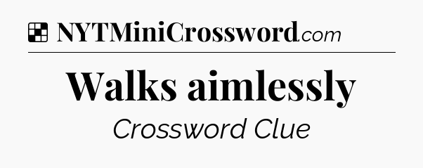 Solution: Walks aimlessly - NYT Crossword