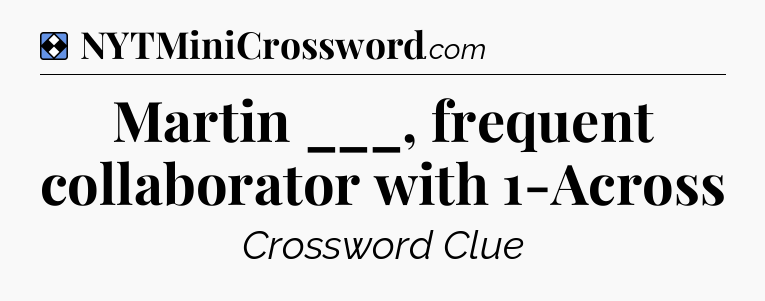 Solution: Martin ___, frequent collaborator with 1-Across - NYT Mini Crossword