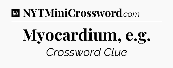 Myocardium, e.g - LA Times Crossword