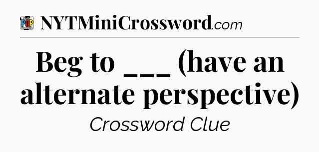 Beg to ___ (have an alternate perspective) Crossword Clue