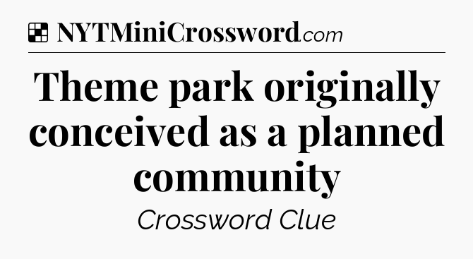 Solution: Theme park originally conceived as a planned community - NYT Crossword