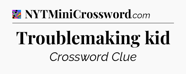 Troublemaking kid Crossword Clue