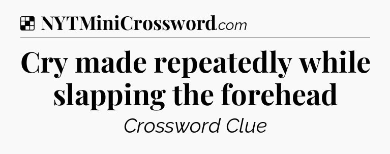 Solution: Cry made repeatedly while slapping the forehead - NYT Crossword