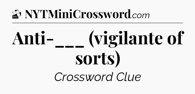 Anti-___ (vigilante of sorts) - Daily Themed Classic Crossword