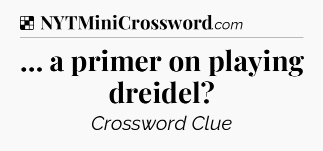 Solution: … a primer on playing dreidel - NYT Crossword
