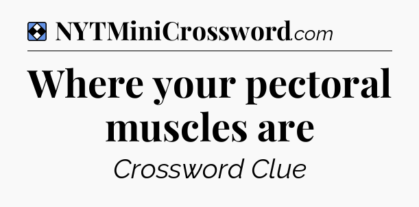 Solution: Where your pectoral muscles are - NYT Mini Crossword