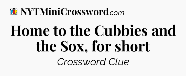 Home to the Cubbies and the Sox, for short Crossword Clue