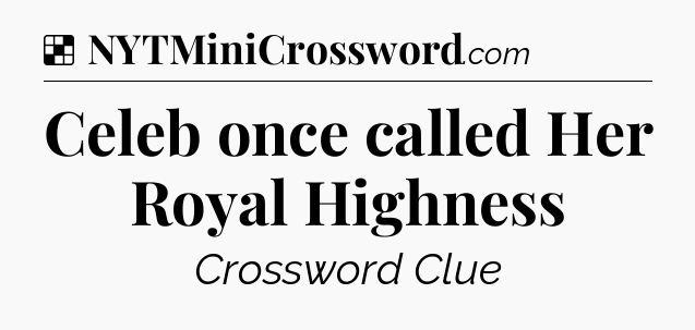 Solution: Celeb once called Her Royal Highness - NYT Crossword