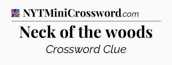 Neck of the woods Crossword Clue