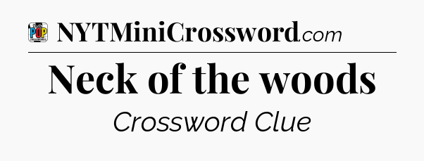 Neck of the woods Crossword Clue