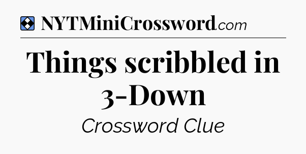 Solution: Things scribbled in 3-Down - NYT Mini Crossword