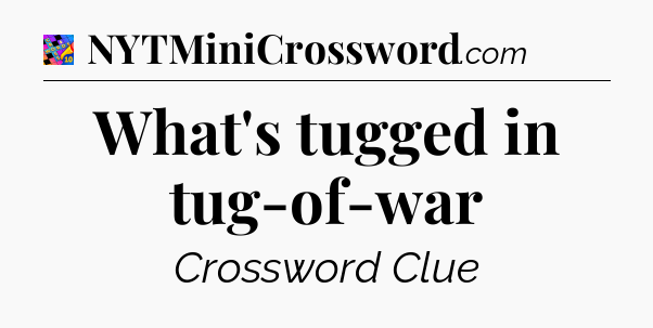 What's tugged in tug-of-war Crossword Clue