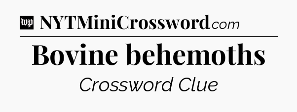 Bovine behemoths Crossword Clue