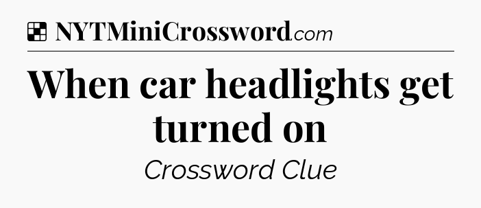 Solution: When car headlights get turned on - NYT Crossword