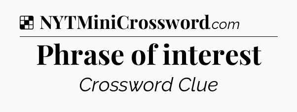Solution: Phrase of interest - NYT Crossword