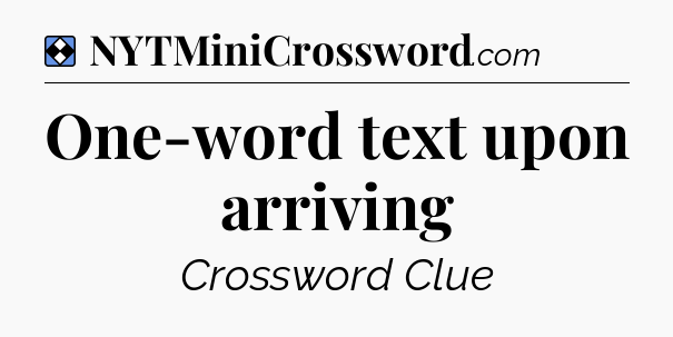 Solution: One-word text upon arriving - NYT Mini Crossword