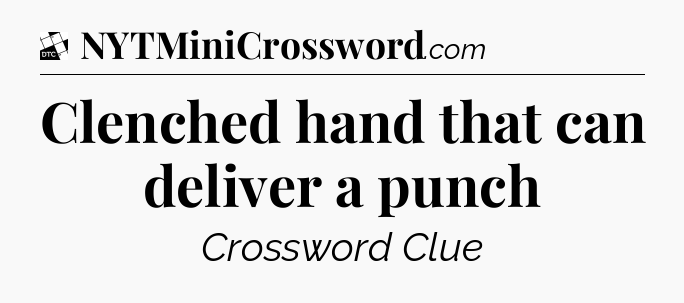 Clenched hand that can deliver a punch - Daily Themed Classic Crossword
