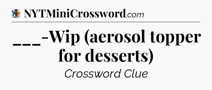 ___-Wip (aerosol topper for desserts) Crossword Clue