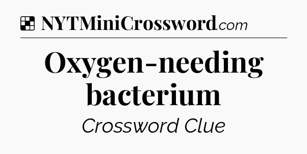 Solution: Oxygen-needing bacterium - NYT Crossword