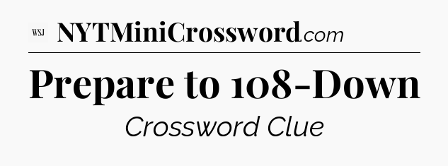 Prepare to 108-Down - WSJ Crossword