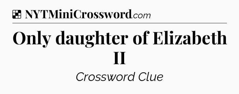 Solution: Only daughter of Elizabeth II - NYT Crossword