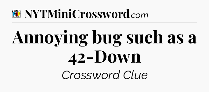 Annoying bug such as a 42-Down Crossword Clue
