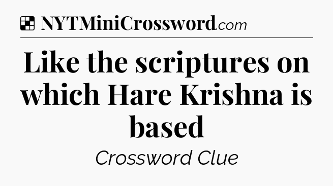 Solution: Like the scriptures on which Hare Krishna is based - NYT Crossword