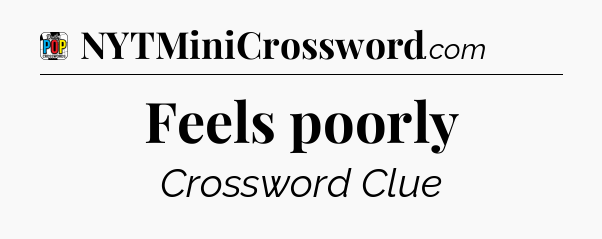 Feels poorly Crossword Clue