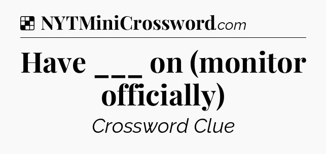 Solution: Have ___ on (monitor officially) - NYT Crossword