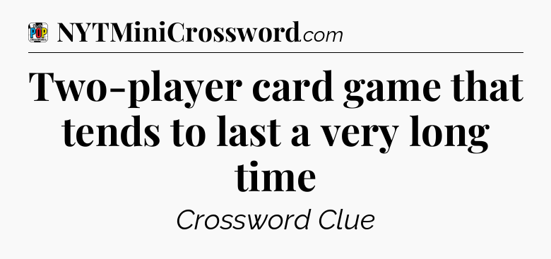 Two-player card game that tends to last a very long time Crossword Clue