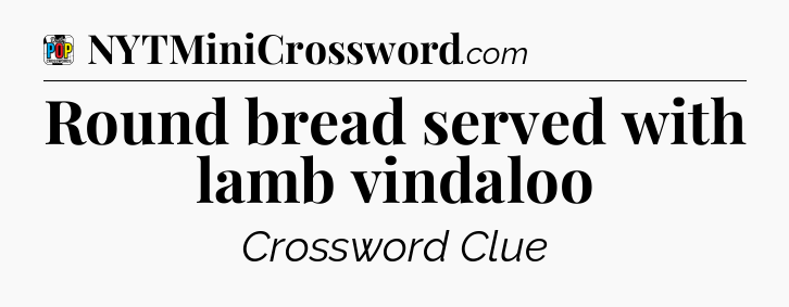 Round bread served with lamb vindaloo Crossword Clue