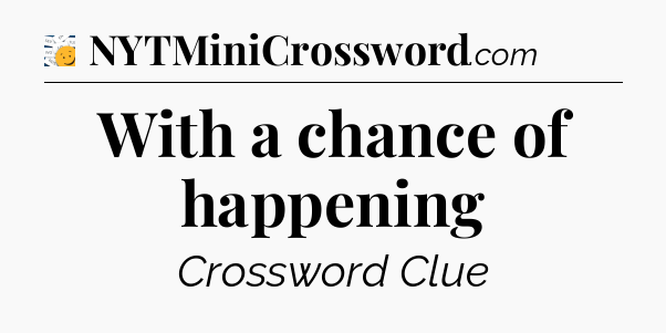 With a chance of happening - 7 Little Words