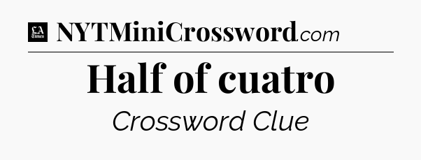 Half of cuatro - LA Times Crossword