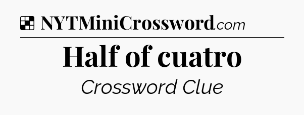 Solution: Half of cuatro - NYT Crossword