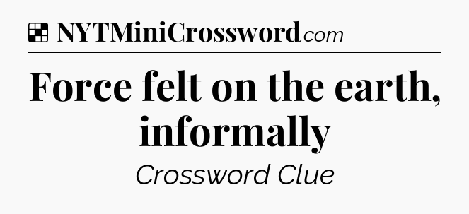 Solution: Force felt on the earth, informally - NYT Crossword