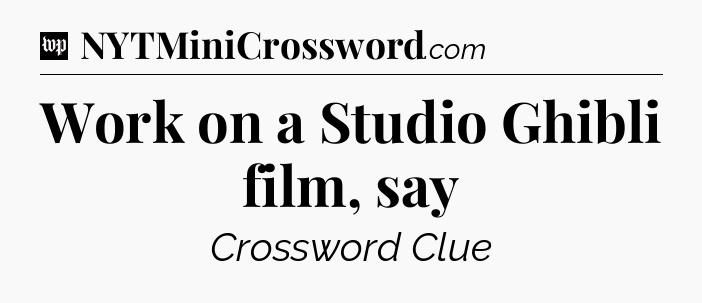 Work on a Studio Ghibli film, say Crossword Clue