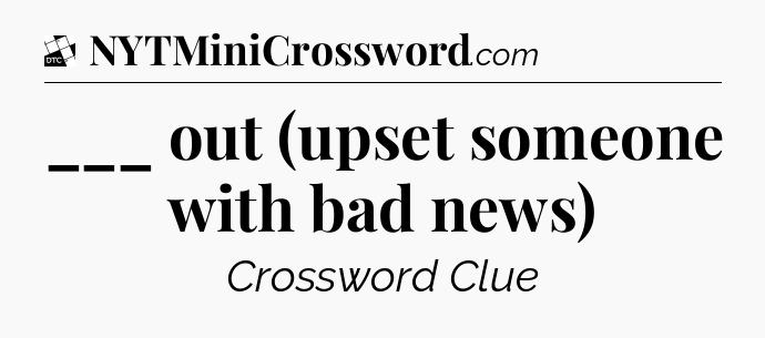 ___ out (upset someone with bad news) - Daily Themed Classic Crossword