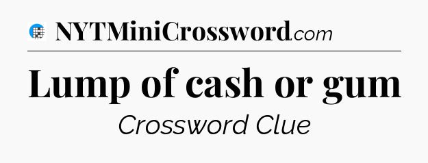 Lump of cash or gum Crossword Clue