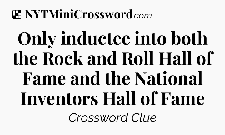 Solution: Only inductee into both the Rock and Roll Hall of Fame and the National Inventors Hall of Fame - NYT Crossword