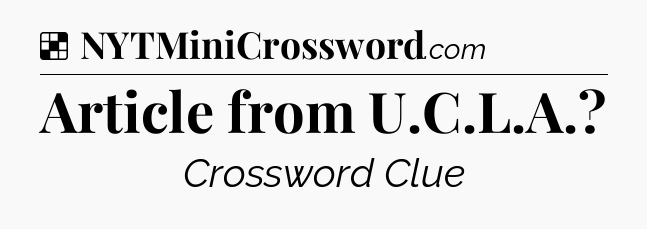 Solution: Article from U.C.L.A - NYT Crossword