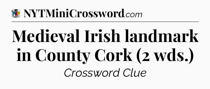 Medieval Irish landmark in County Cork (2 wds.) Crossword Clue