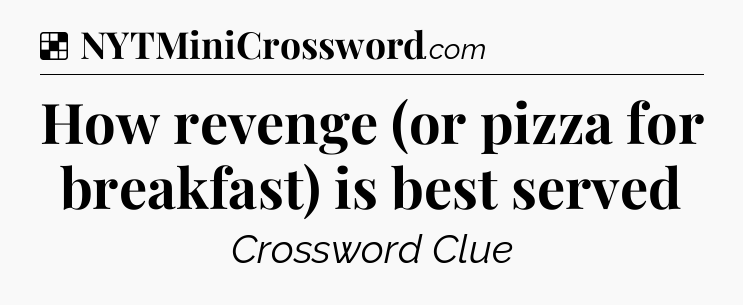 Solution: How revenge (or pizza for breakfast) is best served - NYT Crossword