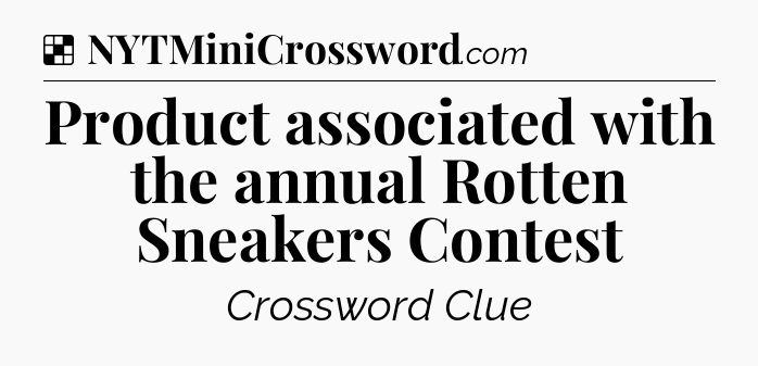 Solution: Product associated with the annual Rotten Sneakers Contest - NYT Crossword