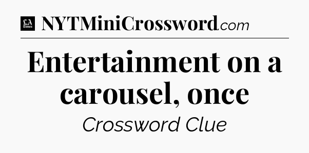 Entertainment on a carousel, once - LA Times Crossword