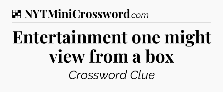 Solution: Entertainment one might view from a box - NYT Crossword