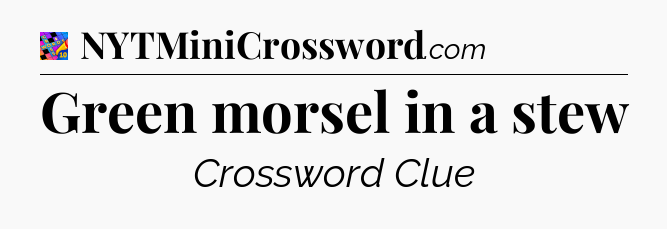 Green morsel in a stew Crossword Clue