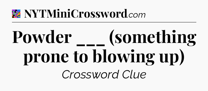 Powder ___ (something prone to blowing up) Crossword Clue
