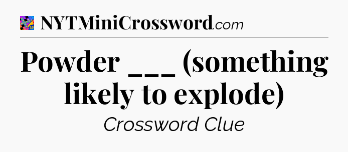 Powder ___ (something likely to explode) Crossword Clue