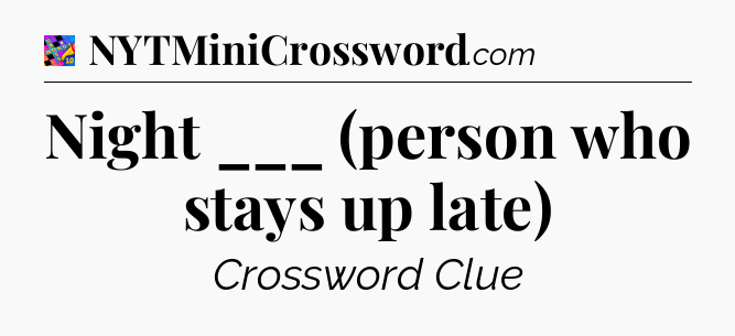 Night ___ (person who stays up late) Crossword Clue